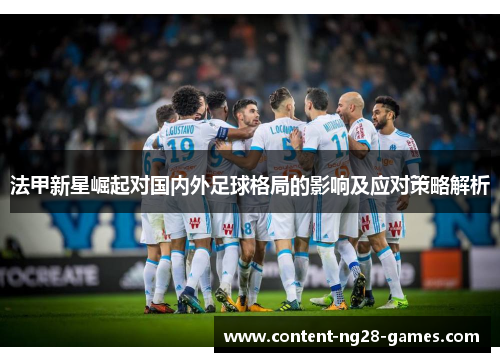 法甲新星崛起对国内外足球格局的影响及应对策略解析