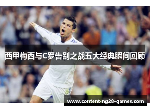 西甲梅西与C罗告别之战五大经典瞬间回顾