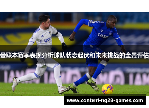曼联本赛季表现分析球队状态起伏和未来挑战的全景评估
