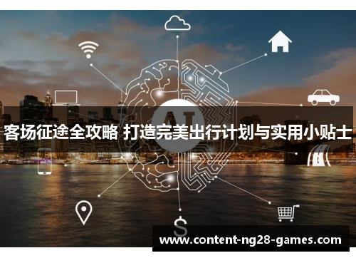 客场征途全攻略 打造完美出行计划与实用小贴士