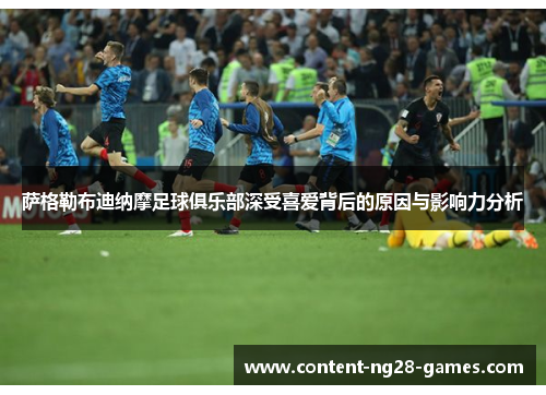 萨格勒布迪纳摩足球俱乐部深受喜爱背后的原因与影响力分析