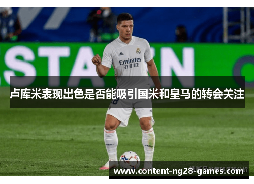 卢库米表现出色是否能吸引国米和皇马的转会关注