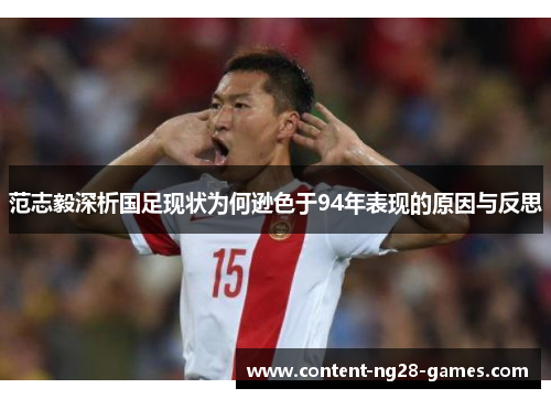 范志毅深析国足现状为何逊色于94年表现的原因与反思