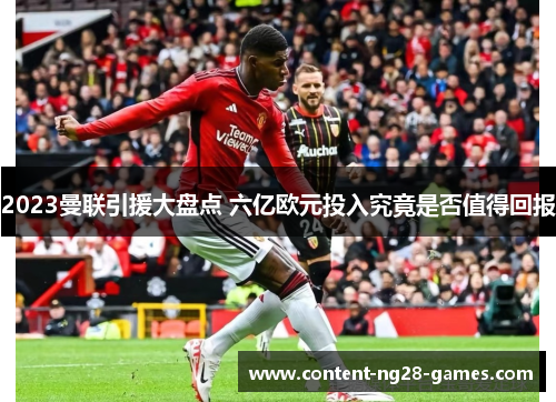 2023曼联引援大盘点 六亿欧元投入究竟是否值得回报