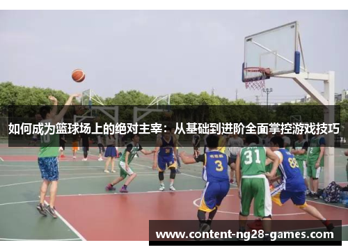 如何成为篮球场上的绝对主宰:从基础到进阶全面掌控游戏技巧