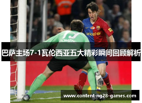 巴萨主场7-1瓦伦西亚五大精彩瞬间回顾解析