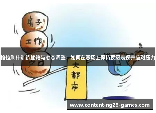 格拉利什训练秘籍与心态调整:如何在赛场上保持顶级表现并应对压力