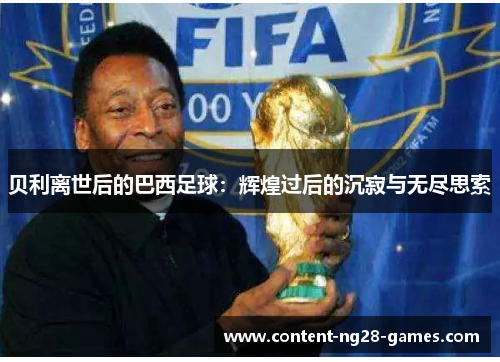 贝利离世后的巴西足球:辉煌过后的沉寂与无尽思索