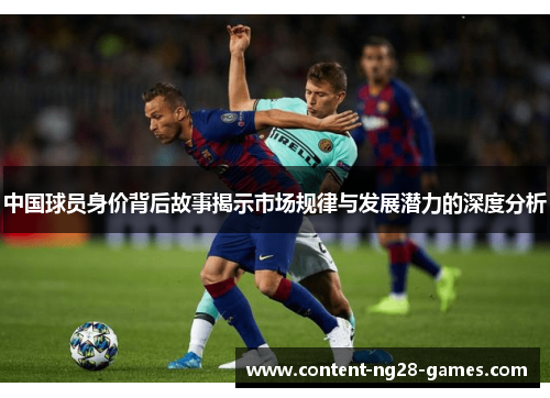 中国球员身价背后故事揭示市场规律与发展潜力的深度分析