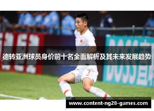 德转亚洲球员身价前十名全面解析及其未来发展趋势