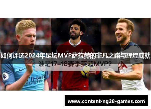 如何评选2024年足坛MVP萨拉赫的非凡之路与辉煌成就