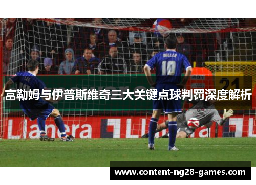 富勒姆与伊普斯维奇三大关键点球判罚深度解析