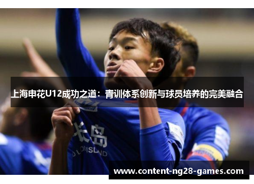 上海申花U12成功之道:青训体系创新与球员培养的完美融合