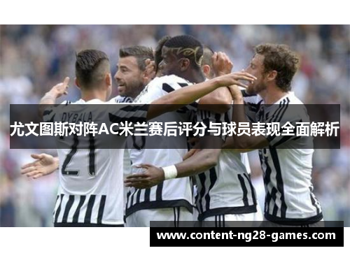 尤文图斯对阵AC米兰赛后评分与球员表现全面解析