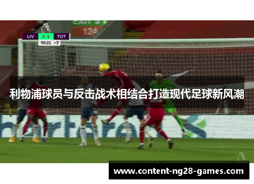 利物浦球员与反击战术相结合打造现代足球新风潮