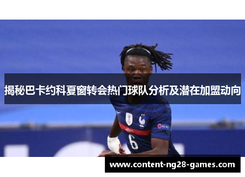 揭秘巴卡约科夏窗转会热门球队分析及潜在加盟动向