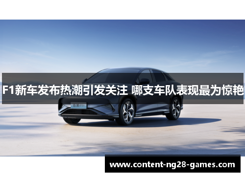 F1新车发布热潮引发关注 哪支车队表现最为惊艳