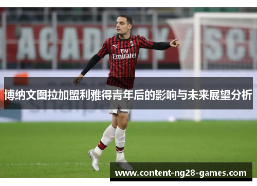 博纳文图拉加盟利雅得青年后的影响与未来展望分析