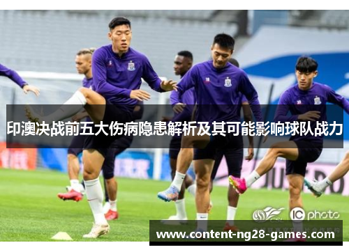 印澳决战前五大伤病隐患解析及其可能影响球队战力
