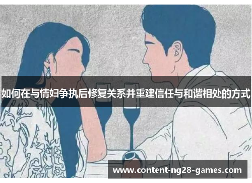 如何在与情妇争执后修复关系并重建信任与和谐相处的方式