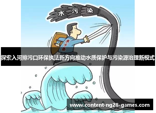 探索入河排污口环保执法新方向推动水质保护与污染源治理新模式