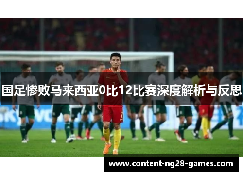 国足惨败马来西亚0比12比赛深度解析与反思