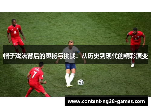 帽子戏法背后的奥秘与挑战：从历史到现代的精彩演变
