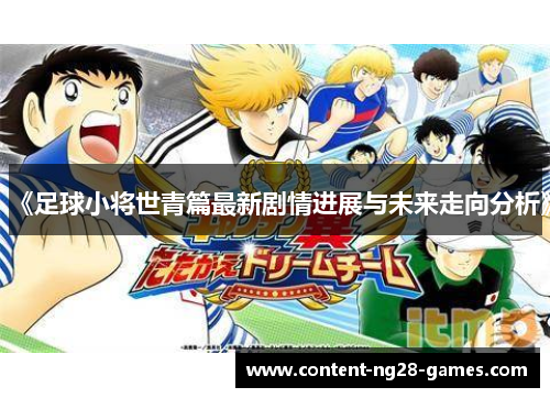 《足球小将世青篇最新剧情进展与未来走向分析》