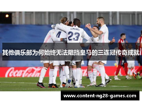 其他俱乐部为何始终无法阻挡皇马的三连冠传奇成就