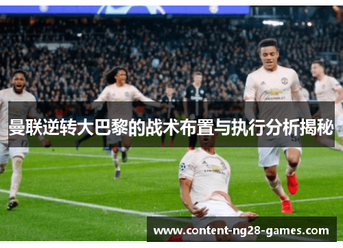 曼联逆转大巴黎的战术布置与执行分析揭秘