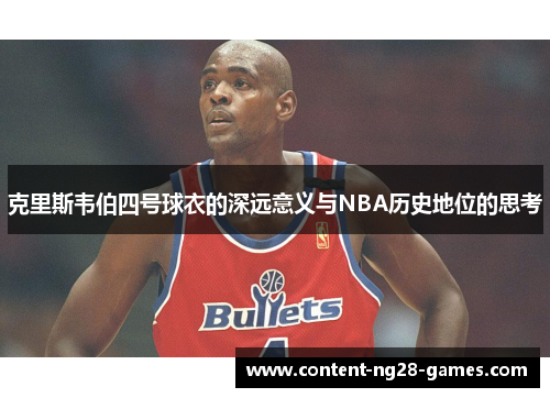 克里斯韦伯四号球衣的深远意义与NBA历史地位的思考