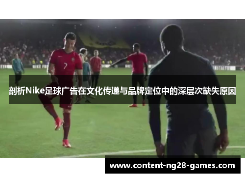 剖析Nike足球广告在文化传递与品牌定位中的深层次缺失原因