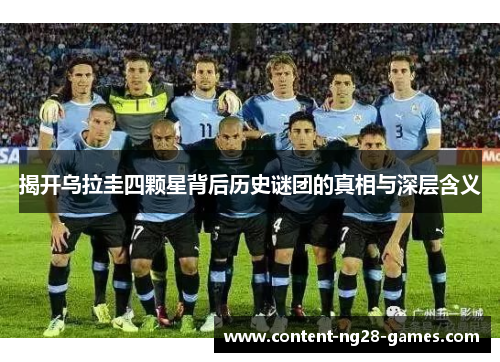 揭开乌拉圭四颗星背后历史谜团的真相与深层含义
