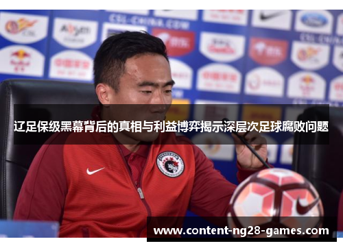 辽足保级黑幕背后的真相与利益博弈揭示深层次足球腐败问题