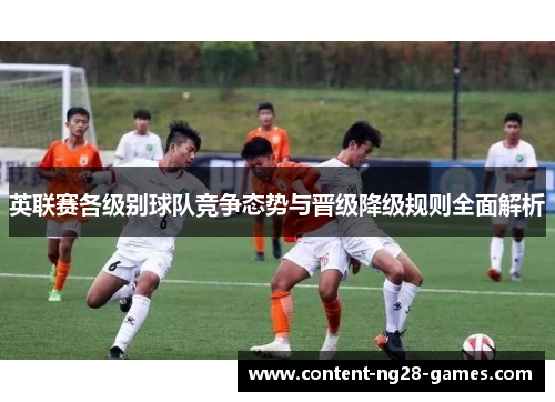 英联赛各级别球队竞争态势与晋级降级规则全面解析