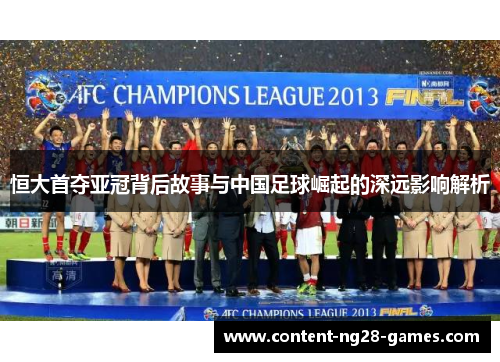 恒大首夺亚冠背后故事与中国足球崛起的深远影响解析
