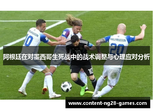 阿根廷在对墨西哥生死战中的战术调整与心理应对分析