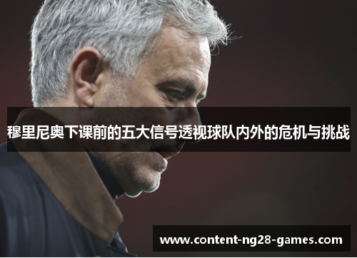 穆里尼奥下课前的五大信号透视球队内外的危机与挑战