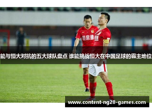 能与恒大对抗的五大球队盘点 谁能挑战恒大在中国足球的霸主地位