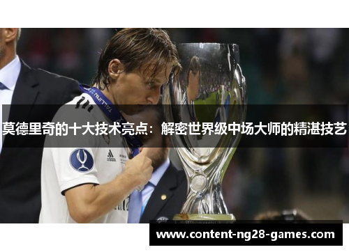 莫德里奇的十大技术亮点：解密世界级中场大师的精湛技艺
