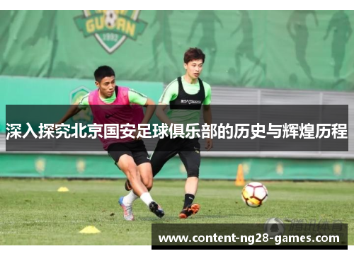 深入探究北京国安足球俱乐部的历史与辉煌历程