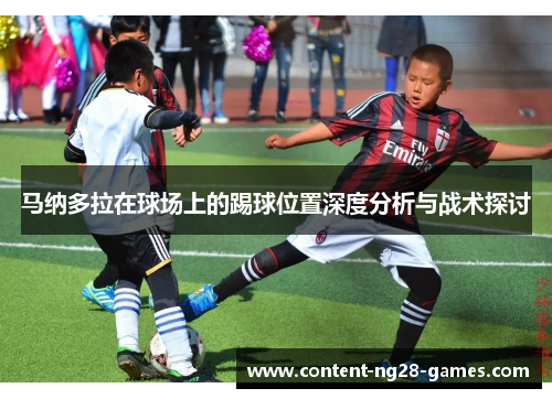 马纳多拉在球场上的踢球位置深度分析与战术探讨