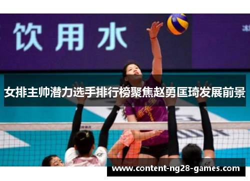 女排主帅潜力选手排行榜聚焦赵勇匡琦发展前景