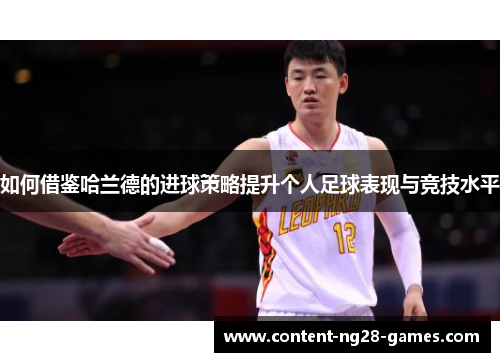 如何借鉴哈兰德的进球策略提升个人足球表现与竞技水平