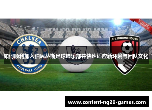 如何顺利加入伯恩茅斯足球俱乐部并快速适应新环境与团队文化