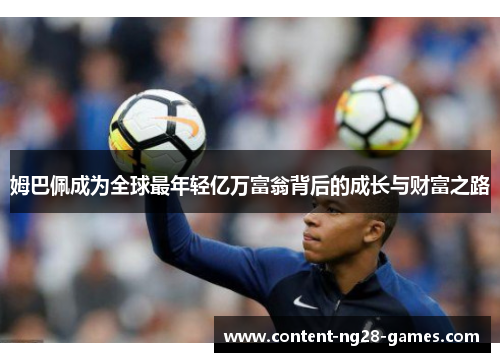 姆巴佩成为全球最年轻亿万富翁背后的成长与财富之路