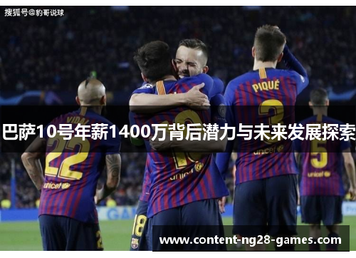 巴萨10号年薪1400万背后潜力与未来发展探索