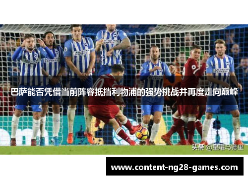巴萨能否凭借当前阵容抵挡利物浦的强势挑战并再度走向巅峰