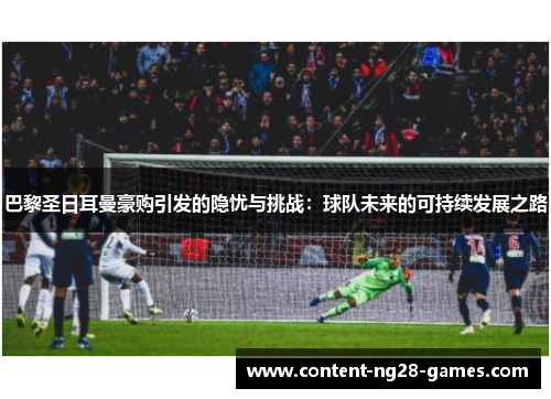 巴黎圣日耳曼豪购引发的隐忧与挑战：球队未来的可持续发展之路