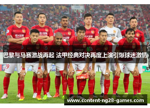 巴黎与马赛激战再起 法甲经典对决再度上演引爆球迷激情